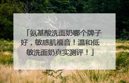 氨基酸洗面奶哪个牌子好，敏感肌福音！温和低敏洗面奶真实测评！